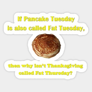 If Pancake Tuesday is Called Fat Tuesday why Isn't Thanksgiving Called Fat Thursday Sticker